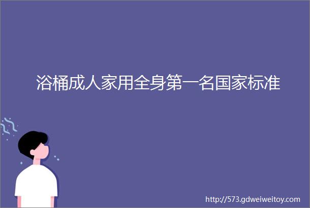 浴桶成人家用全身第一名国家标准